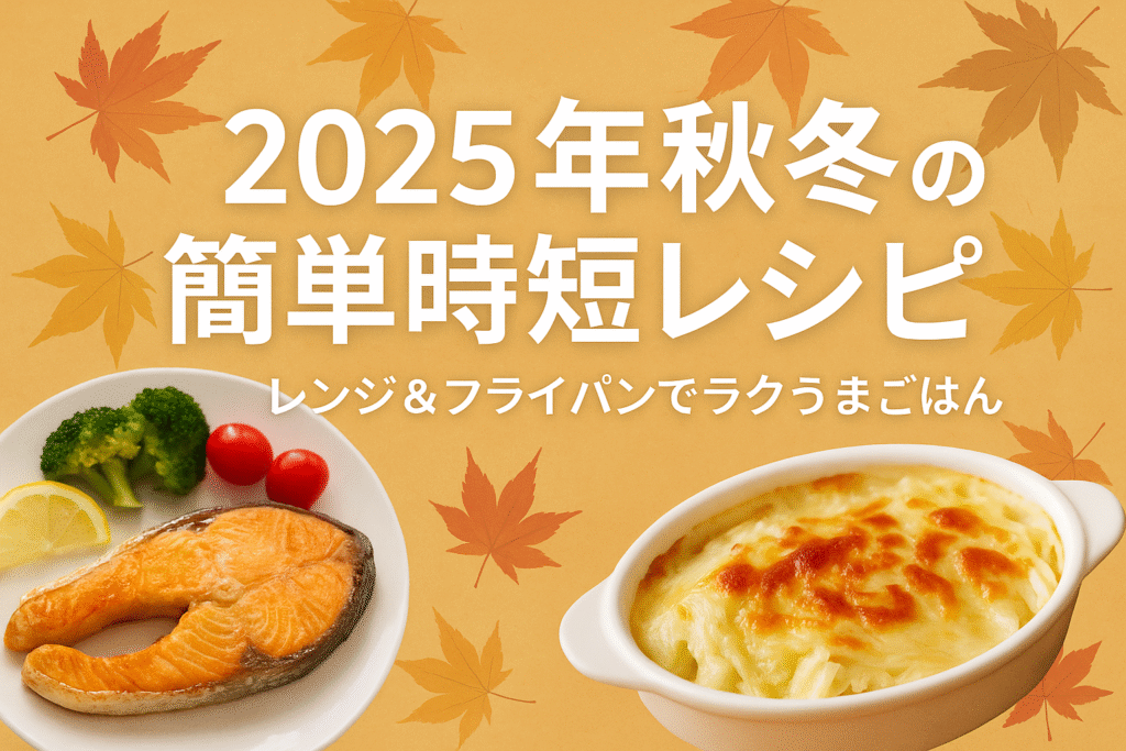 2025年秋冬の簡単時短レシピ7選のアイキャッチ画像｜レンジ＆フライパンでできる温かい家庭料理イメージ