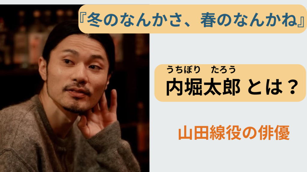 ドラマ『冬のなんかさ、春のなんかね』で山田線役を演じる俳優・内堀太郎とは誰かを解説する記事のアイキャッチ画像