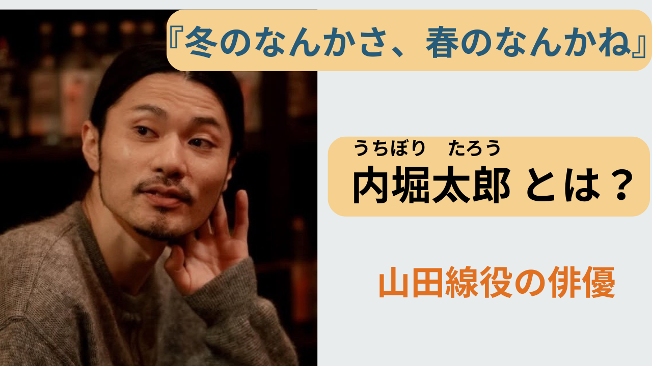ドラマ『冬のなんかさ、春のなんかね』で山田線役を演じる俳優・内堀太郎とは誰かを解説する記事のアイキャッチ画像