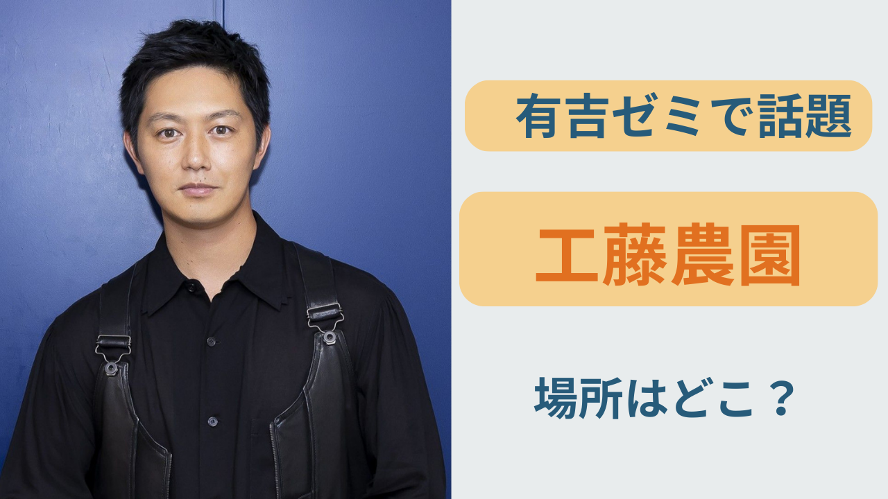 有吉ゼミで紹介された工藤阿須加の農園 工藤農園