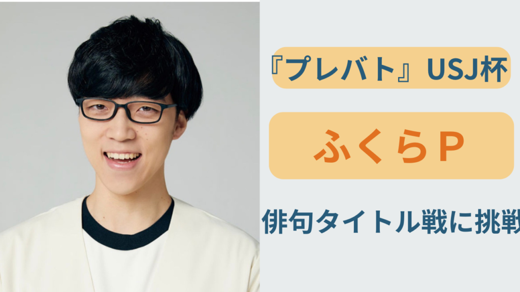 プレバトUSJ杯俳句チャンピオン決定戦に出演するふくらPさん