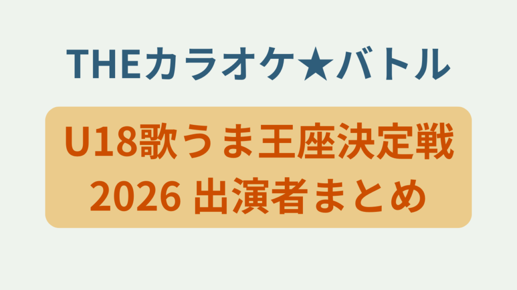 「THEカラオケ★バトル U18歌うま王座決定戦2026 出演者まとめ」のアイキャッチ画像