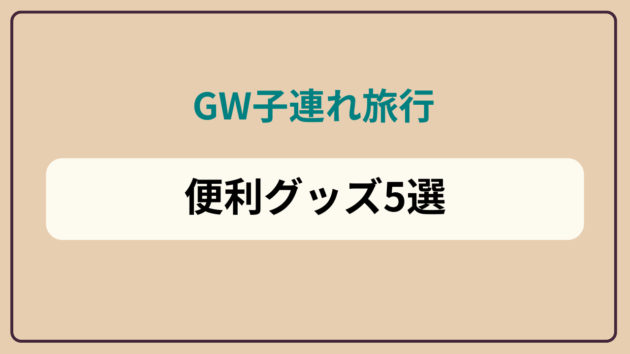 GW子連れ旅行 便利グッズ5選というテキストが入ったアイキャッチ画像