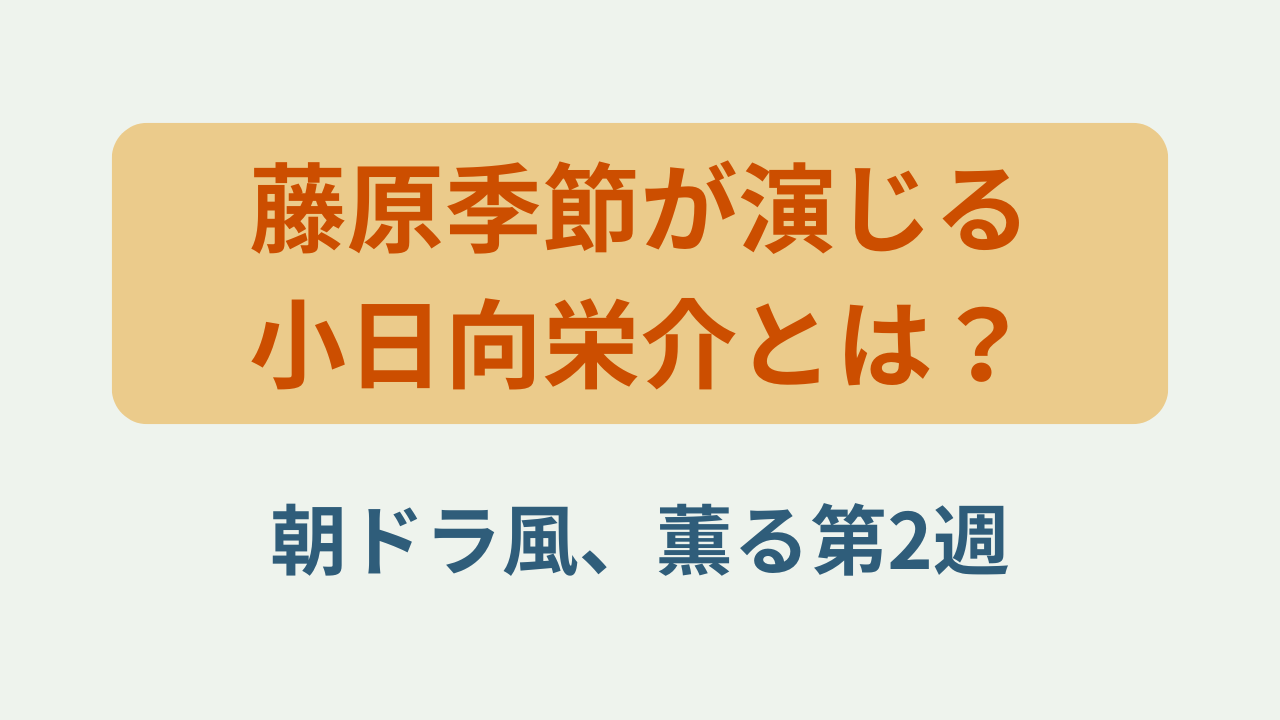 「藤原季節が演じる小日向栄介とは？朝ドラ風、薫る第2週」というテキストが入ったアイキャッチ画像