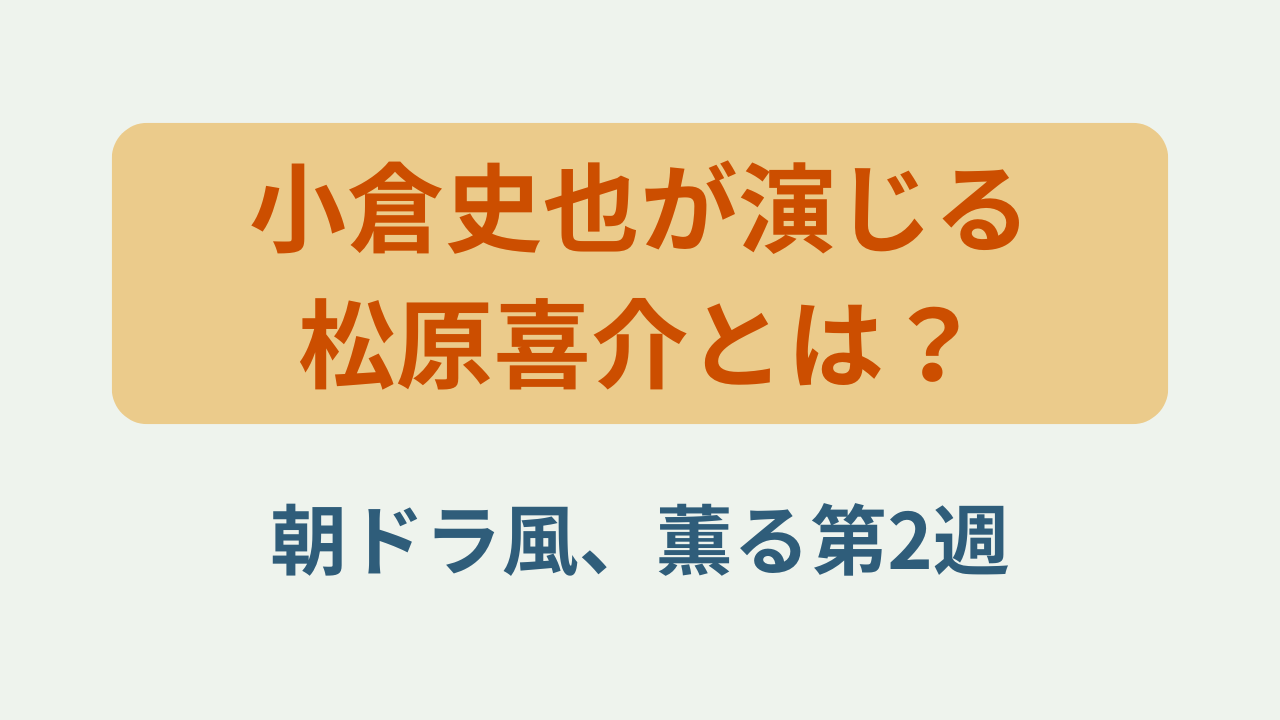 「小倉史也が演じる松原喜介とは？朝ドラ風、薫る第2週」というテキストが入ったアイキャッチ画像