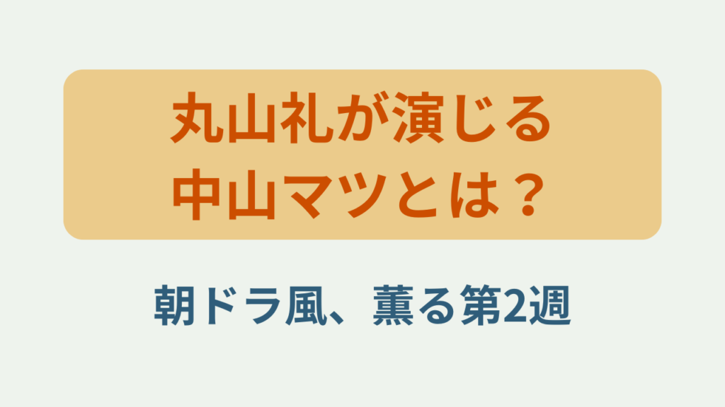 「丸山礼が演じる中山マツとは？朝ドラ風、薫る第2週」というテキストが入ったアイキャッチ画像