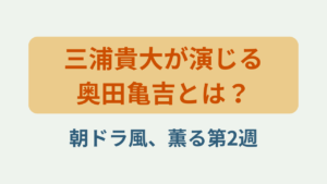 「三浦貴大が演じる奥田亀吉とは？朝ドラ風、薫る第2週」というテキストが入ったアイキャッチ画像