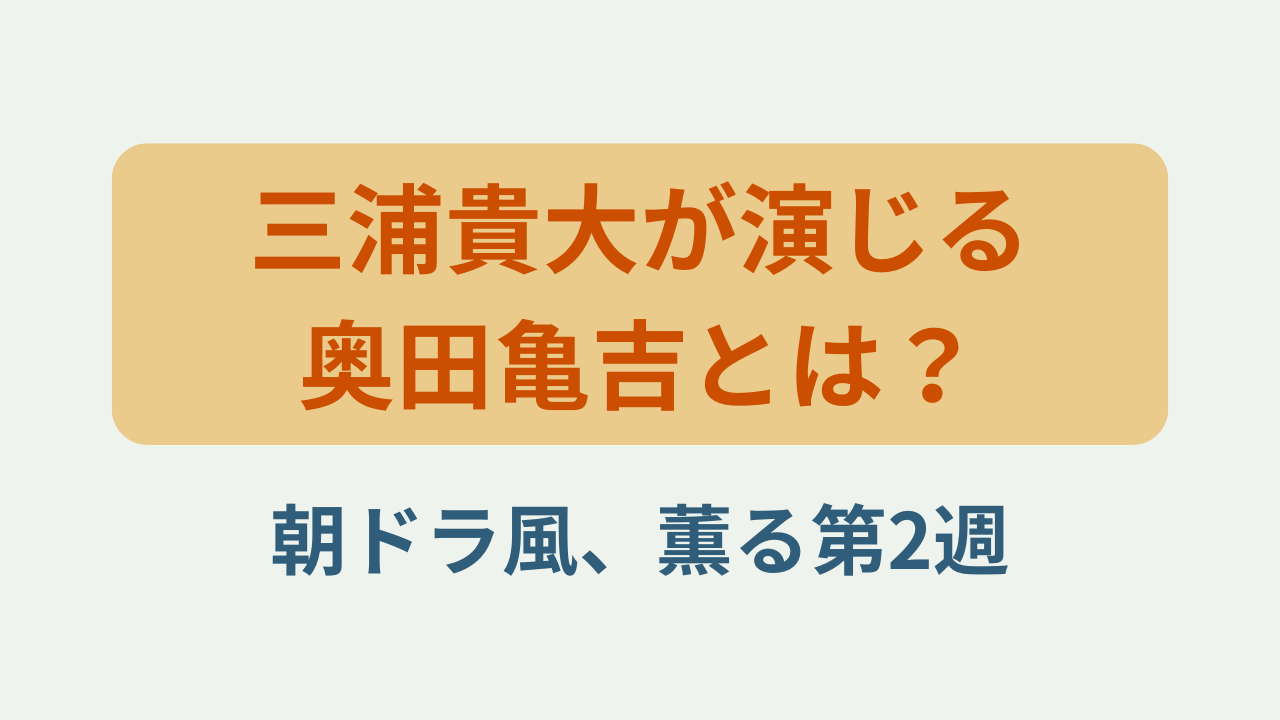 「三浦貴大が演じる奥田亀吉とは？朝ドラ風、薫る第2週」というテキストが入ったアイキャッチ画像