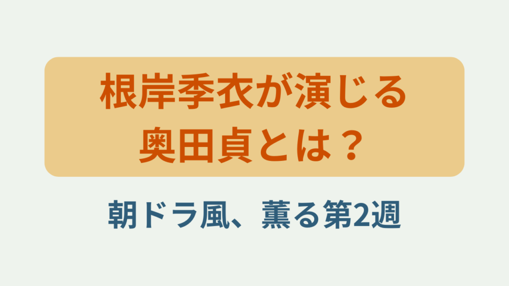 「根岸季衣が演じる奥田貞とは？朝ドラ風、薫る第2週」というテキストが入ったアイキャッチ画像