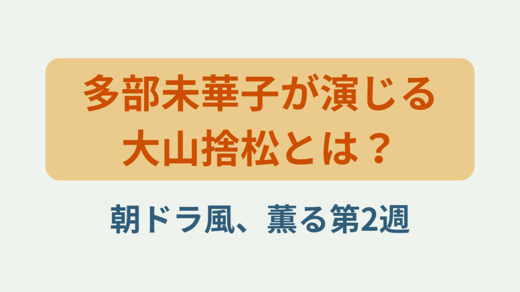 「多部未華子が演じる大山捨松とは？朝ドラ風、薫る第2週」というテキストが入ったアイキャッチ画像