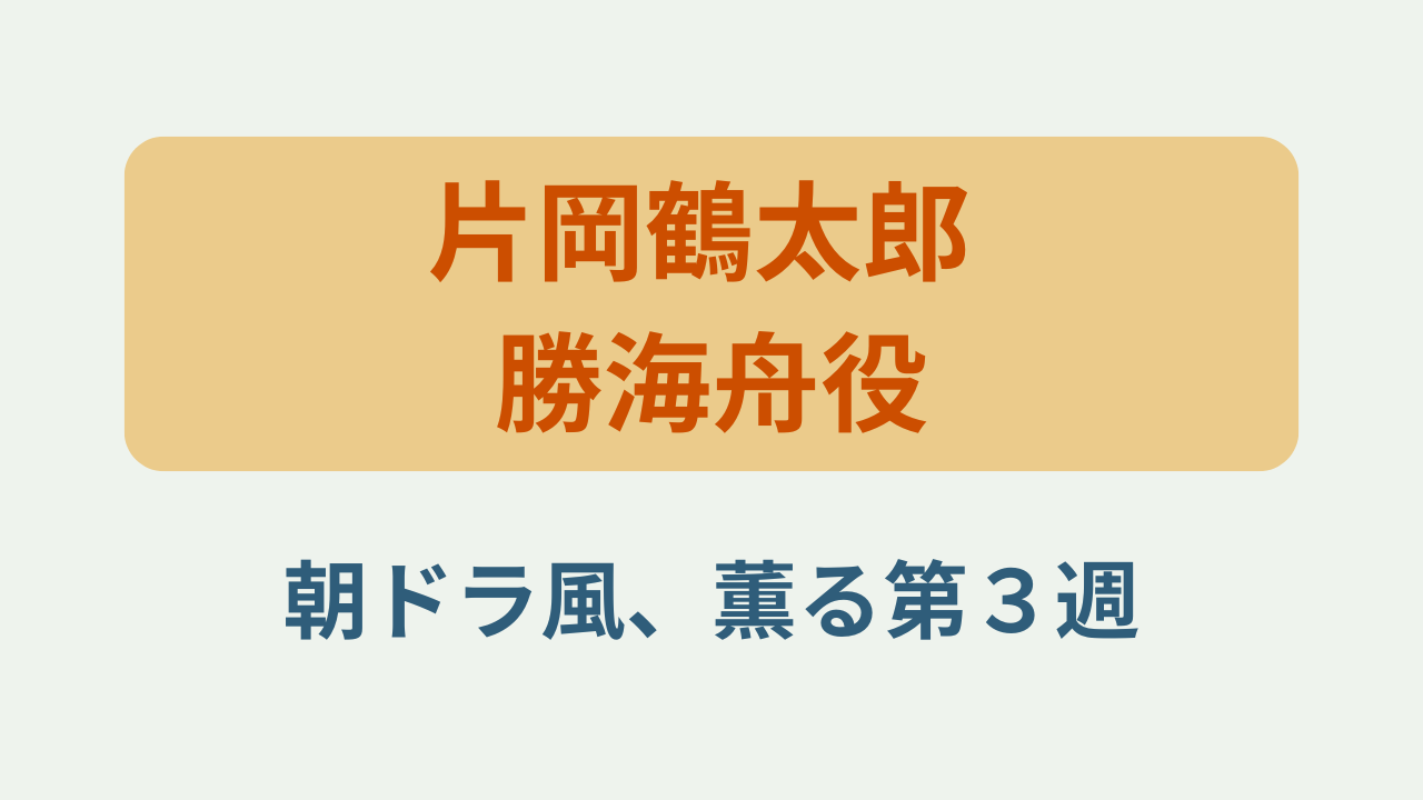 「片岡鶴太郎 勝海舟役 風薫る第3週」というテキストが入ったアイキャッチ画像