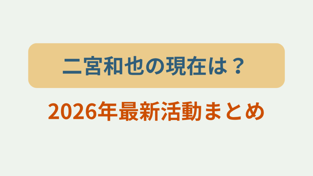 二宮和也の現在は？2026年最新活動まとめというテキストが入ったアイキャッチ画像
