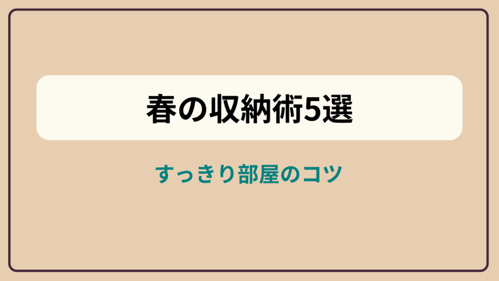 春の収納術5選 すっきり部屋のコツというテキストが入ったアイキャッチ画像