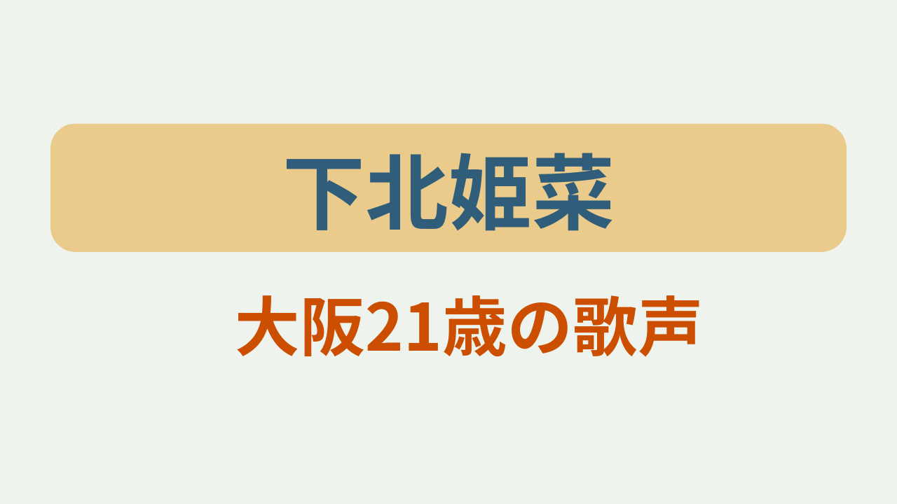 下北姫奈大阪21歳の歌声というテキストが入ったアイキャッチ画像