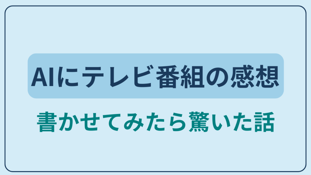 AIにテレビ番組の感想を書かせてみたら驚いた話というテキストが入ったアイキャッチ画像