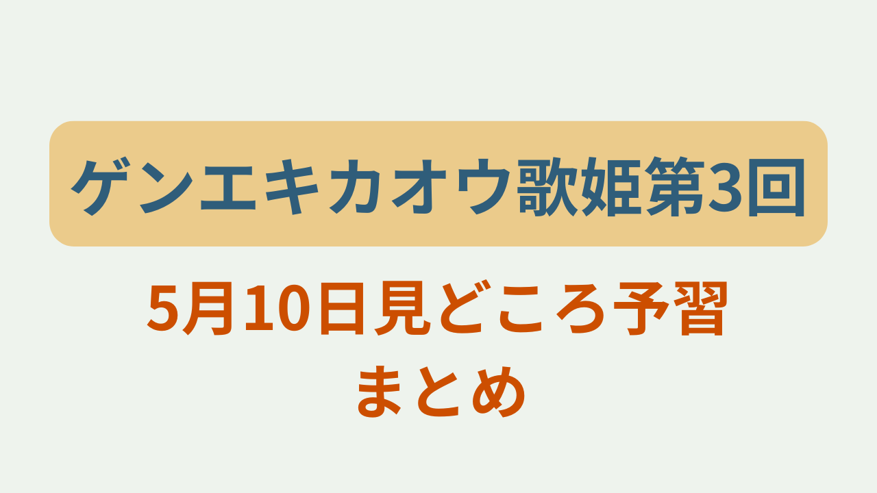 ゲンエキカオウ歌姫第3回5月10日見どころ予習まとめというテキストが入ったアイキャッチ画像
