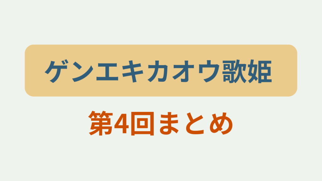 ゲンエキカオウ歌姫 第4回まとめというテキストが入ったアイキャッチ画像