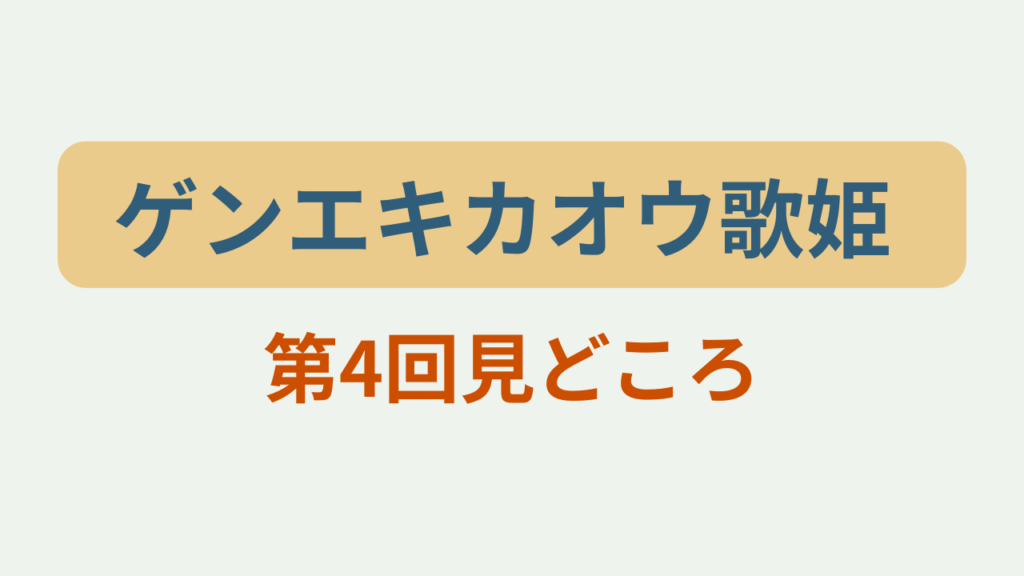 ゲンエキカオウ歌姫 第4回見どころというテキストが入ったアイキャッチ画像