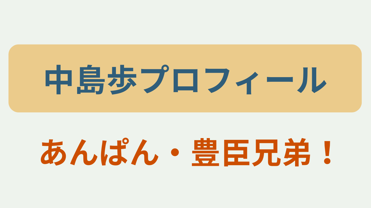 中島歩プロフィール あんぱん・豊臣兄弟！というテキストが入ったアイキャッチ画像