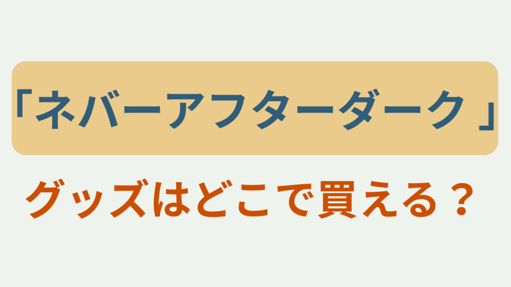 ネバーアフターダーク グッズはどこで買えるというテキストが入ったアイキャッチ画像