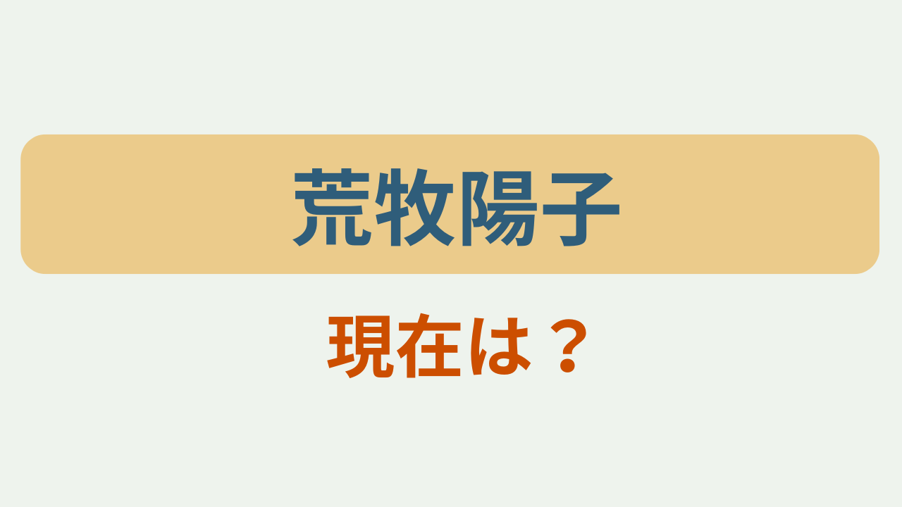 「荒牧陽子 現在は？」というテキストが入ったアイキャッチ画像
