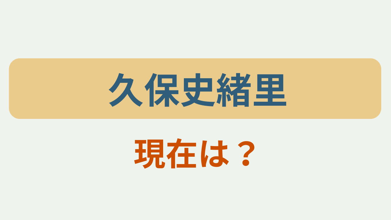 久保史緒里 現在は？というテキストが入ったアイキャッチ画像