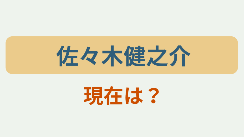「佐々木健之介 現在は？」というテキストが入ったアイキャッチ画像