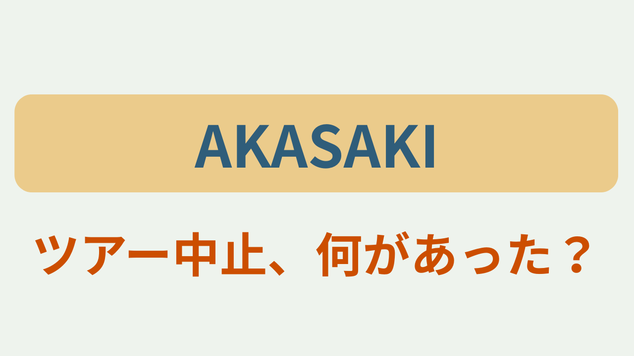 AKASAKI ツアー中止、何があった？　というテキストが入ったアイキャッチ画像