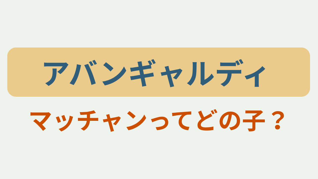 「アバンギャルディ マッチャンってどの子？」のアイキャッチ画像