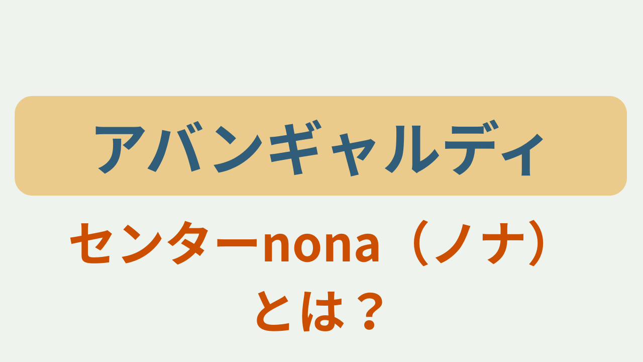 「アバンギャルディ センターnona（ノナ）とは？」のアイキャッチ画像