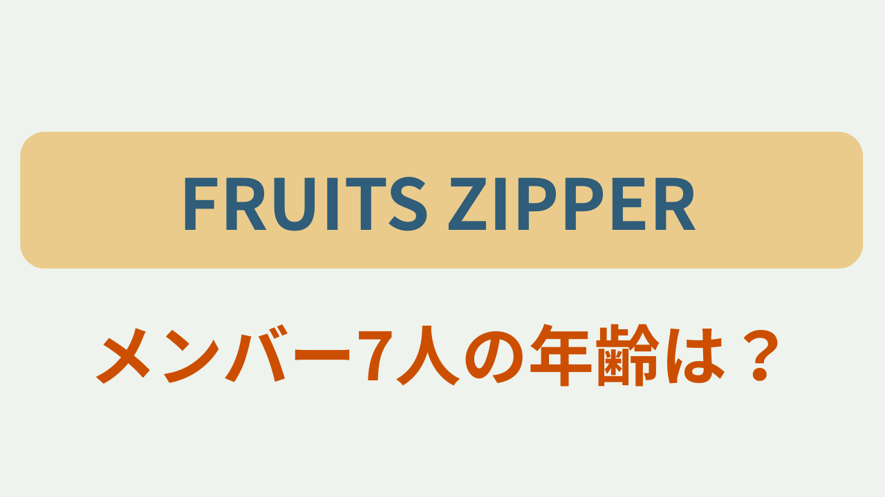 「FRUITS ZIPPER」「メンバー7人の年齢は？」