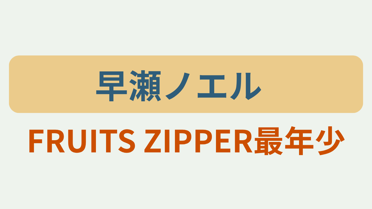 早瀬ノエルさんを紹介するアイキャッチ画像「早瀬ノエル」「FRUITS ZIPPER最年少」