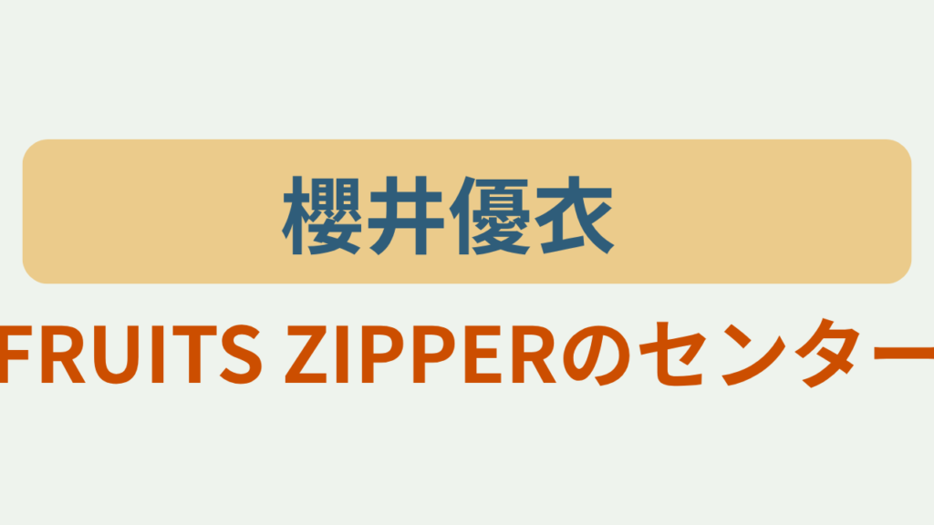 櫻井優衣さんを紹介するアイキャッチ画像「櫻井優衣」「FRUITS ZIPPERのセンター」